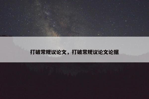 打破常规议论文，打破常规议论文论据