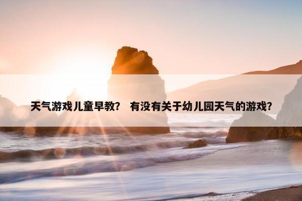 天气游戏儿童早教？ 有没有关于幼儿园天气的游戏？