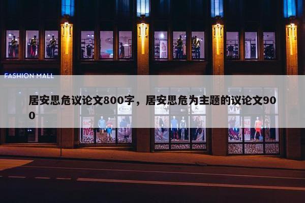 居安思危议论文800字，居安思危为主题的议论文900