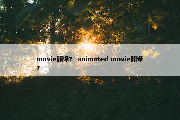 movie翻译？ animated movie翻译？