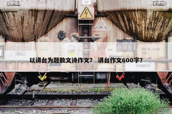 以讲台为题散文诗作文？ 讲台作文600字？