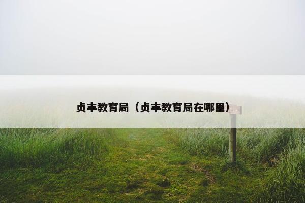 贞丰教育局（贞丰教育局在哪里）