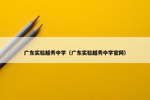 广东实验越秀中学（广东实验越秀中学官网）