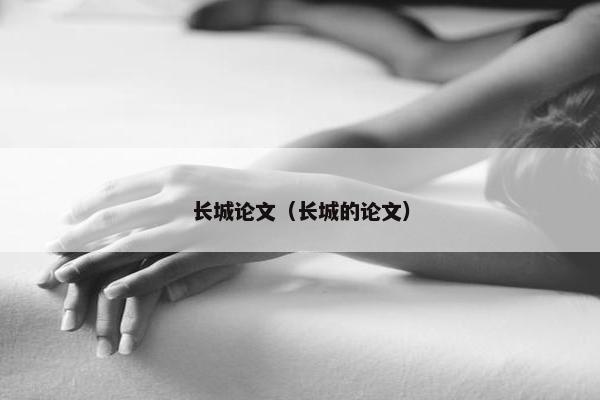 长城论文（长城的论文）