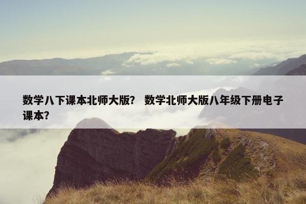 数学八下课本北师大版？ 数学北师大版八年级下册电子课本？