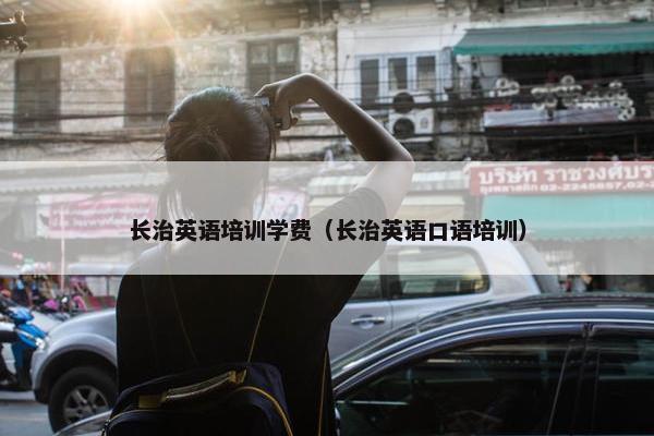 长治英语培训学费（长治英语口语培训）