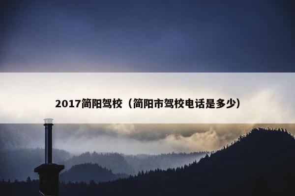 2017简阳驾校（简阳市驾校电话是多少）