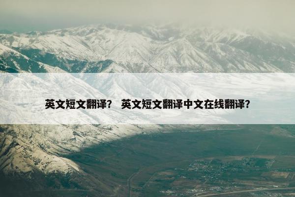 英文短文翻译？ 英文短文翻译中文在线翻译？