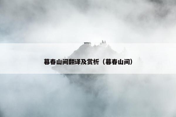 暮春山间翻译及赏析（暮春山间）