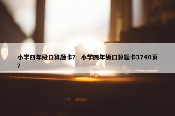 小学四年级口算题卡？ 小学四年级口算题卡3740页？