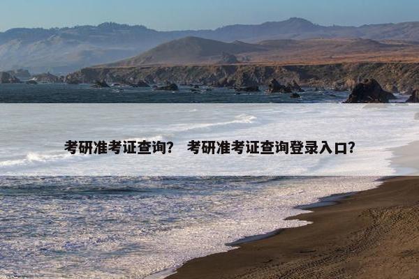 考研准考证查询？ 考研准考证查询登录入口？