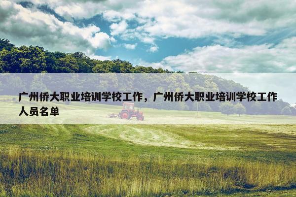 广州侨大职业培训学校工作，广州侨大职业培训学校工作人员名单