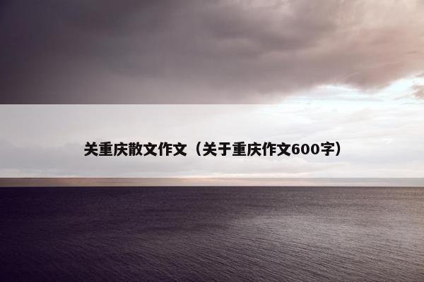 关重庆散文作文（关于重庆作文600字）