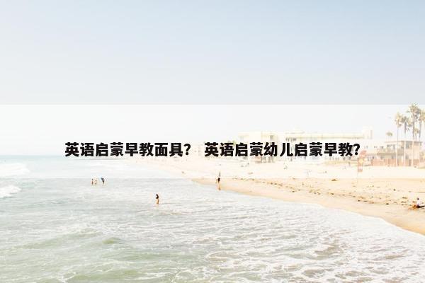 英语启蒙早教面具？ 英语启蒙幼儿启蒙早教？