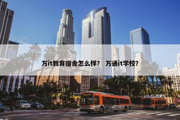 万it教育宿舍怎么样？ 万通it学校？