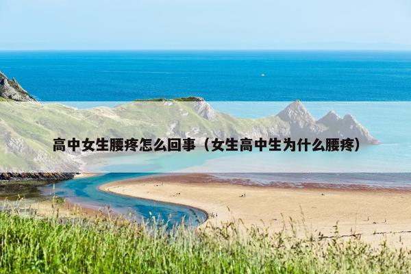 高中女生腰疼怎么回事（女生高中生为什么腰疼）