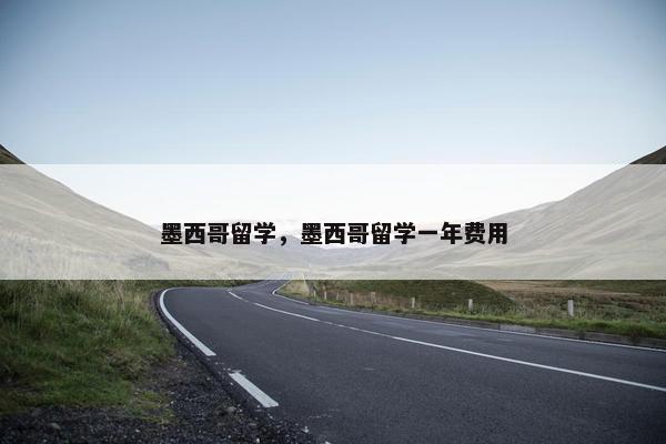 墨西哥留学，墨西哥留学一年费用