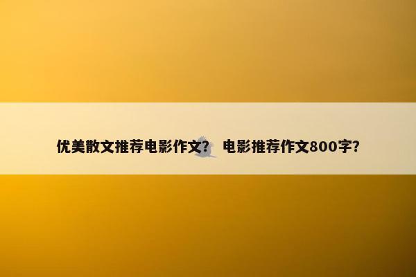 优美散文推荐电影作文？ 电影推荐作文800字？