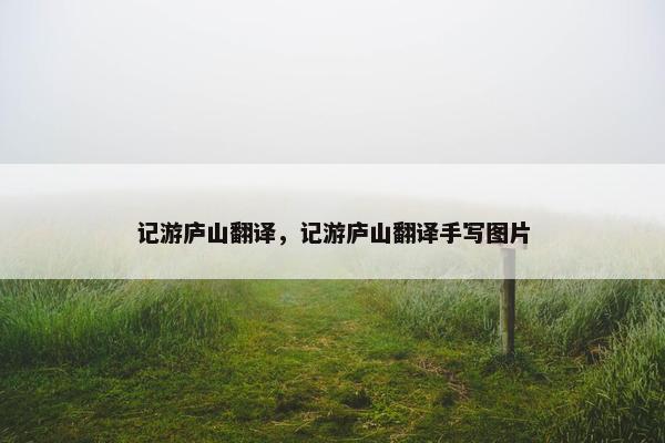 记游庐山翻译，记游庐山翻译手写图片