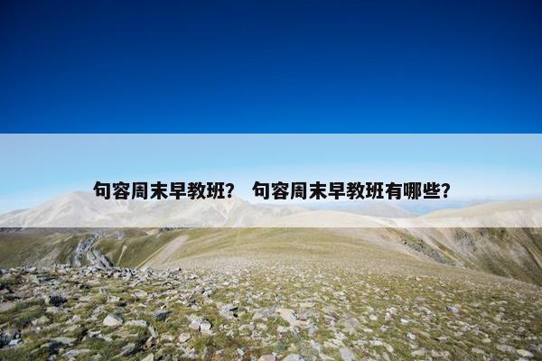 句容周末早教班？ 句容周末早教班有哪些？