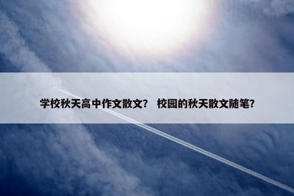 学校秋天高中作文散文？ 校园的秋天散文随笔？