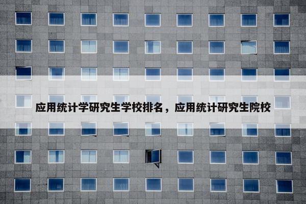 应用统计学研究生学校排名，应用统计研究生院校