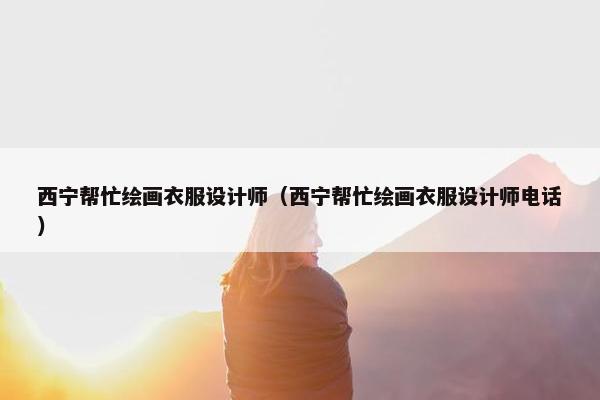 西宁帮忙绘画衣服设计师（西宁帮忙绘画衣服设计师电话）