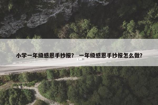 小学一年级感恩手抄报？ 一年级感恩手抄报怎么做？