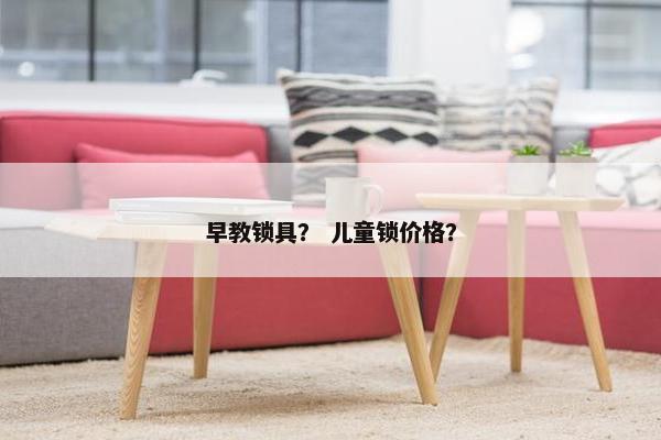 早教锁具？ 儿童锁价格？