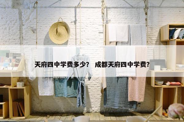天府四中学费多少？ 成都天府四中学费？