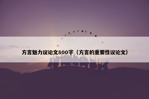 方言魅力议论文800字（方言的重要性议论文）