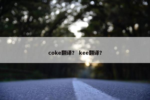 coke翻译？ kee翻译？