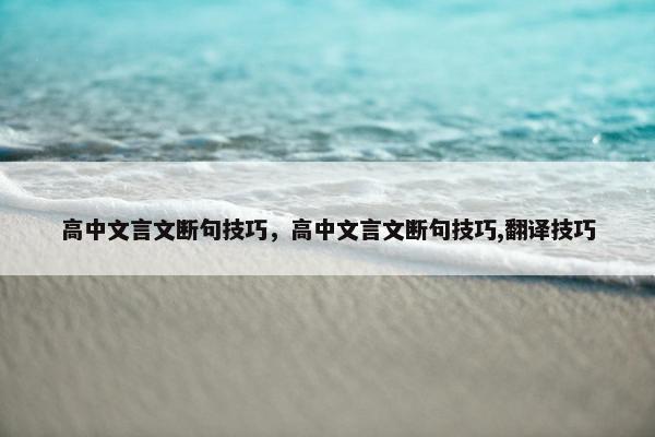 高中文言文断句技巧，高中文言文断句技巧,翻译技巧