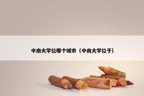 中南大学位哪个城市（中南大学位于）