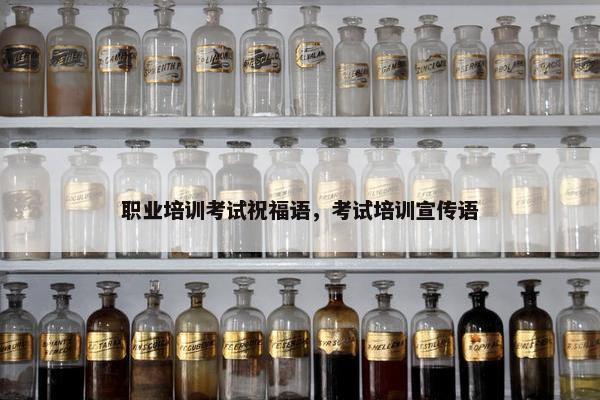 职业培训考试祝福语，考试培训宣传语