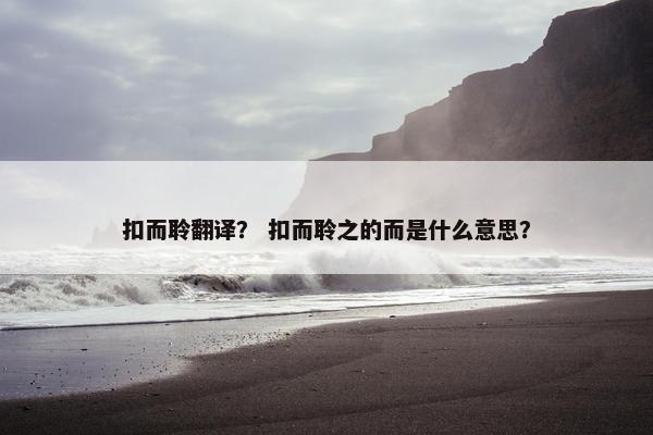 扣而聆翻译？ 扣而聆之的而是什么意思？