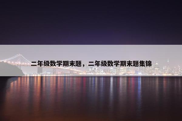 二年级数学期末题，二年级数学期末题集锦