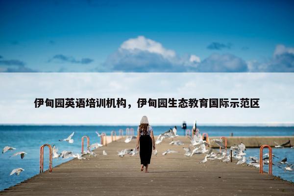 伊甸园英语培训机构，伊甸园生态教育国际示范区