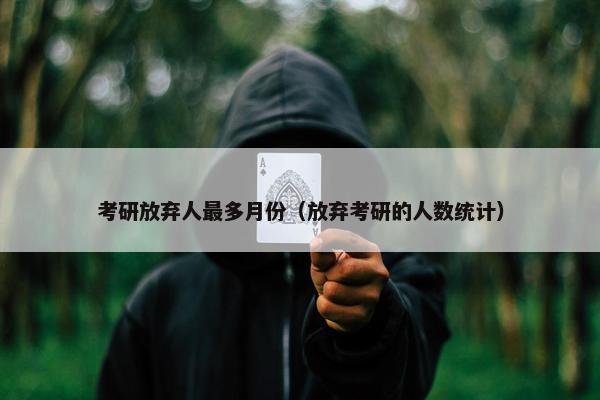考研放弃人最多月份（放弃考研的人数统计）