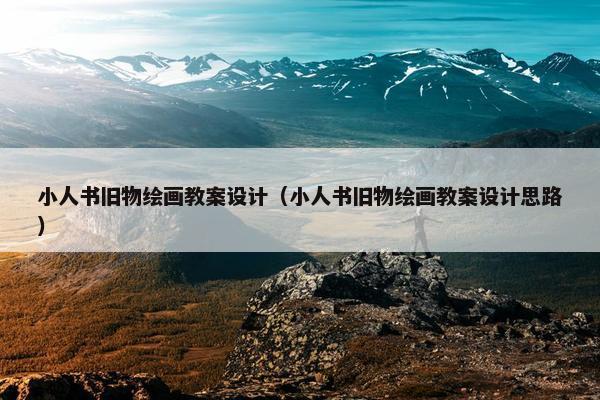小人书旧物绘画教案设计（小人书旧物绘画教案设计思路）