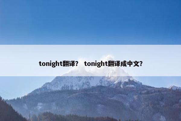 tonight翻译？ tonight翻译成中文？