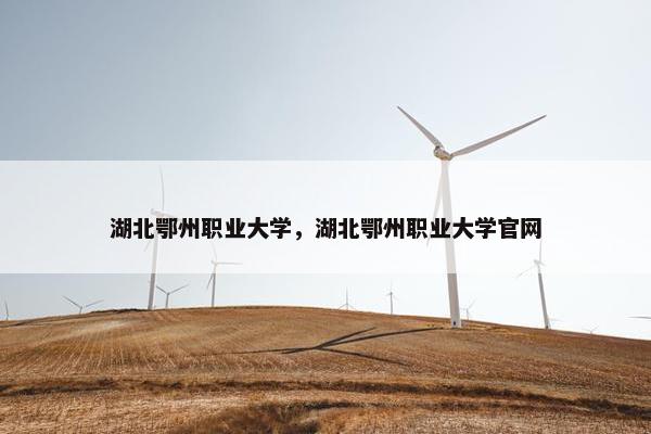 湖北鄂州职业大学，湖北鄂州职业大学官网