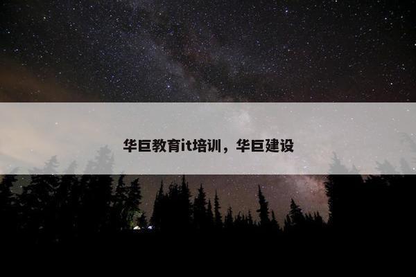 华巨教育it培训，华巨建设