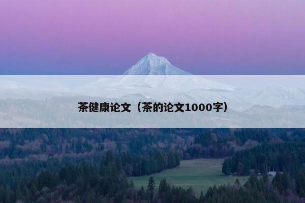 茶健康论文（茶的论文1000字）