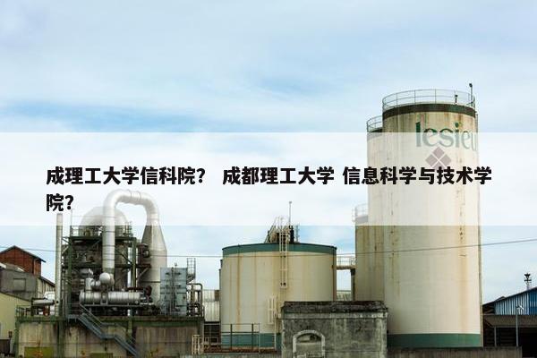 成理工大学信科院？ 成都理工大学 信息科学与技术学院？