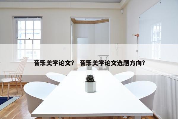 音乐美学论文？ 音乐美学论文选题方向？