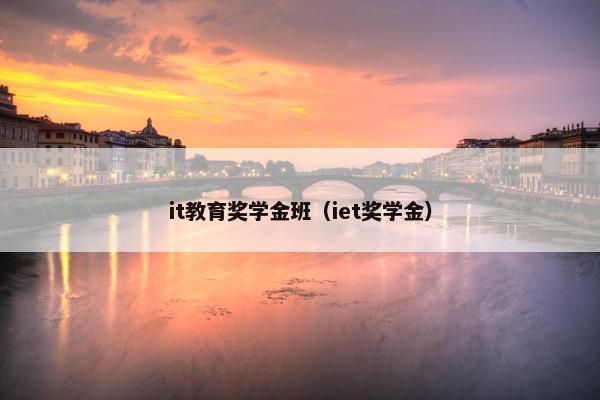 it教育奖学金班（iet奖学金）