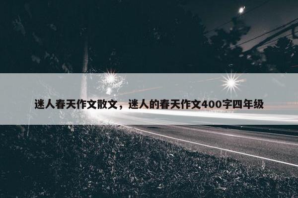 迷人春天作文散文，迷人的春天作文400字四年级