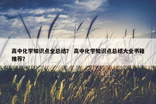 高中化学知识点全总结？ 高中化学知识点总结大全书籍推荐？