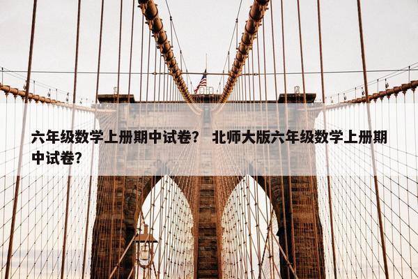 六年级数学上册期中试卷？ 北师大版六年级数学上册期中试卷？